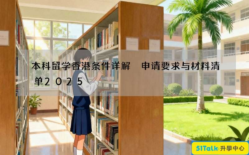 本科留学香港条件详解 申请要求与材料清单2025